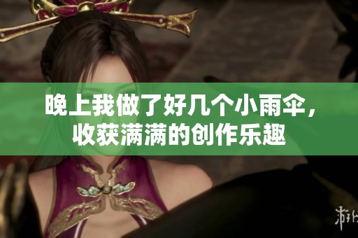 晚上我做了好几个小雨伞，收获满满的创作乐趣