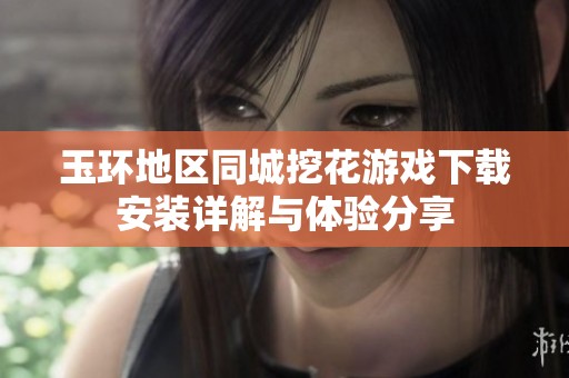 玉环地区同城挖花游戏下载安装详解与体验分享