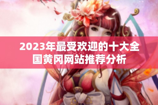 2023年最受欢迎的十大全国黄冈网站推荐分析
