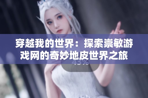 穿越我的世界：探索崇敏游戏网的奇妙地皮世界之旅