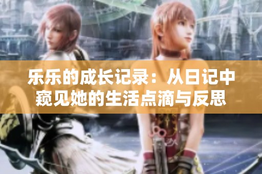 乐乐的成长记录：从日记中窥见她的生活点滴与反思