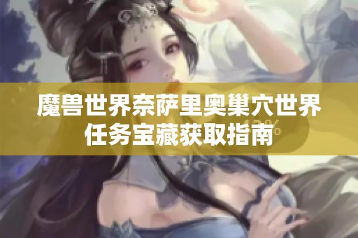 魔兽世界奈萨里奥巢穴世界任务宝藏获取指南