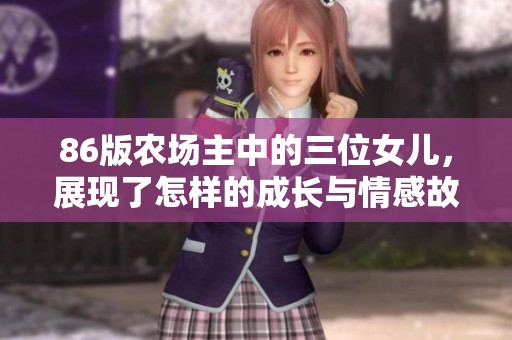 86版农场主中的三位女儿，展现了怎样的成长与情感故事