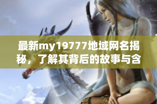 最新my19777地域网名揭秘，了解其背后的故事与含义