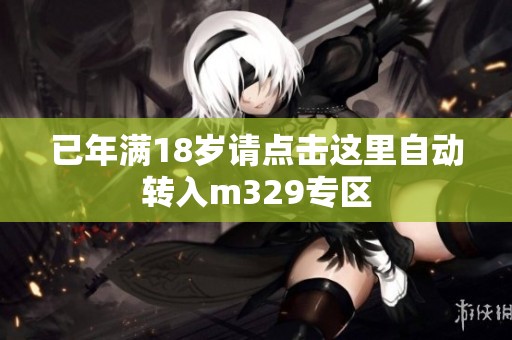 已年满18岁请点击这里自动转入m329专区