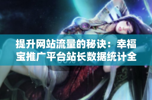 提升网站流量的秘诀：幸福宝推广平台站长数据统计全解析