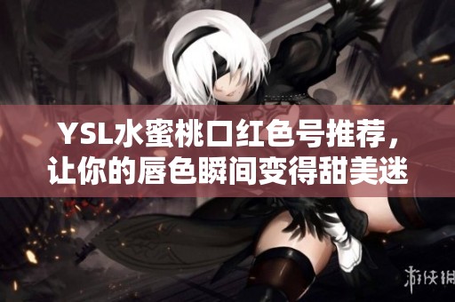 YSL水蜜桃口红色号推荐，让你的唇色瞬间变得甜美迷人