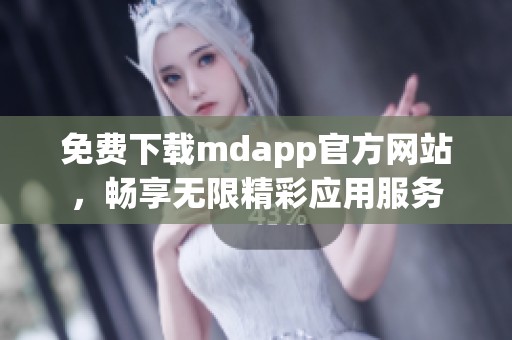免费下载mdapp官方网站，畅享无限精彩应用服务