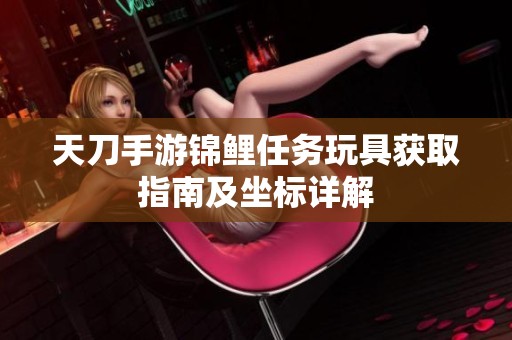 天刀手游锦鲤任务玩具获取指南及坐标详解