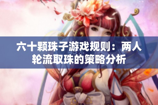 六十颗珠子游戏规则：两人轮流取珠的策略分析