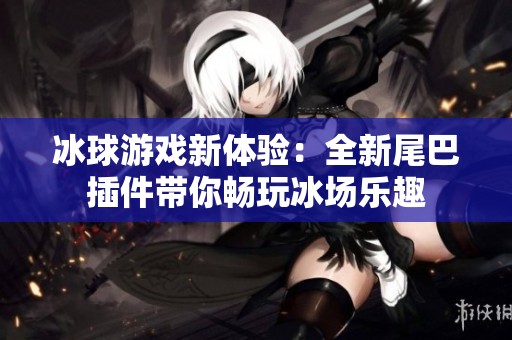 冰球游戏新体验：全新尾巴插件带你畅玩冰场乐趣