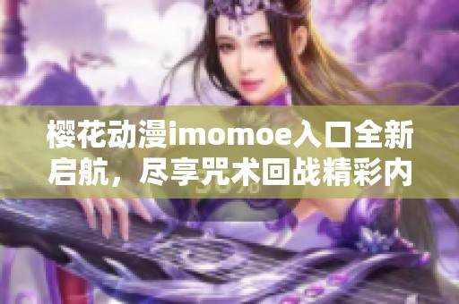 樱花动漫imomoe入口全新启航，尽享咒术回战精彩内容