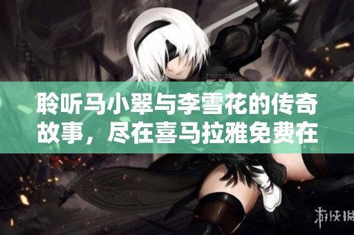聆听马小翠与李雪花的传奇故事，尽在喜马拉雅免费在线播放