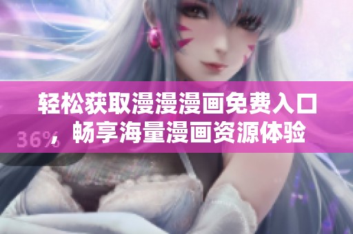 轻松获取漫漫漫画免费入口，畅享海量漫画资源体验