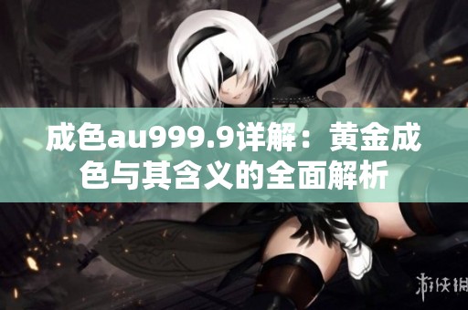 成色au999.9详解：黄金成色与其含义的全面解析