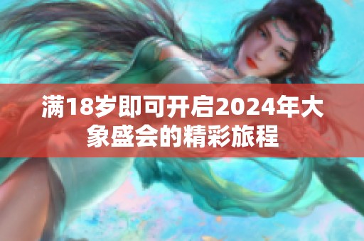 满18岁即可开启2024年大象盛会的精彩旅程
