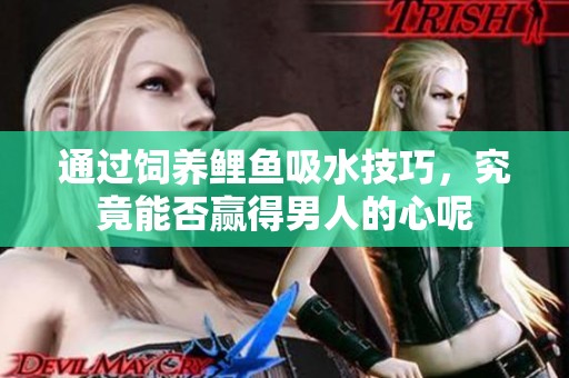 通过饲养鲤鱼吸水技巧，究竟能否赢得男人的心呢