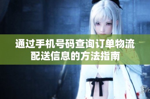 通过手机号码查询订单物流配送信息的方法指南