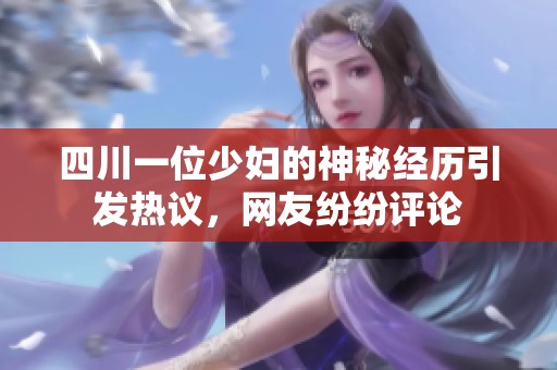 四川一位少妇的神秘经历引发热议，网友纷纷评论