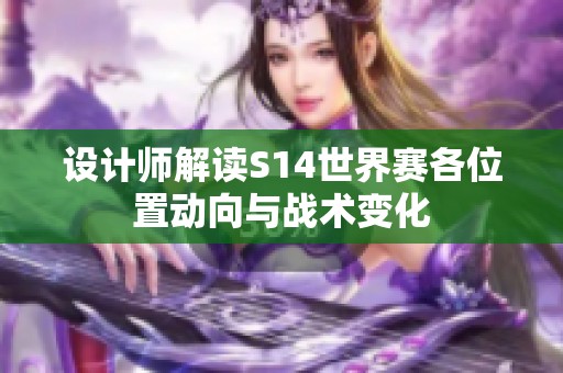 设计师解读S14世界赛各位置动向与战术变化