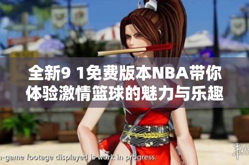 全新9 1免费版本NBA带你体验激情篮球的魅力与乐趣