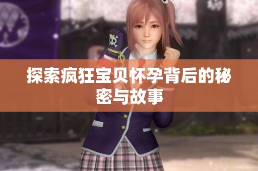 探索疯狂宝贝怀孕背后的秘密与故事