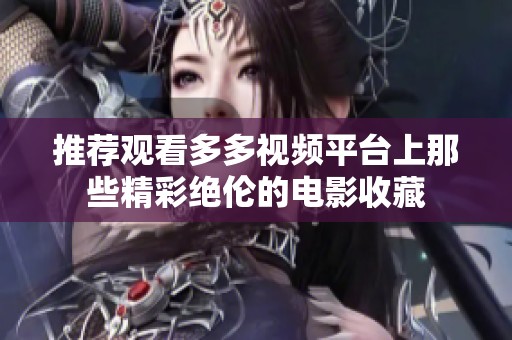 推荐观看多多视频平台上那些精彩绝伦的电影收藏