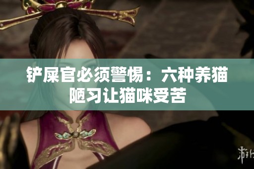 铲屎官必须警惕：六种养猫陋习让猫咪受苦