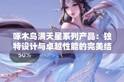啄木鸟满天星系列产品：独特设计与卓越性能的完美结合