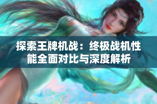 探索王牌机战：终极战机性能全面对比与深度解析