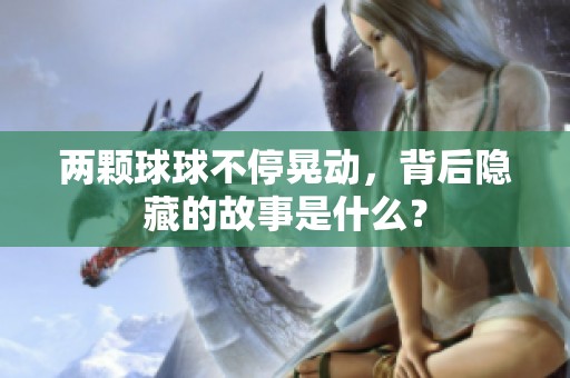 两颗球球不停晃动，背后隐藏的故事是什么？