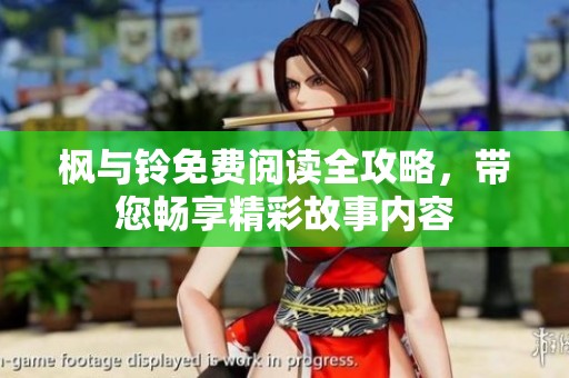 枫与铃免费阅读全攻略，带您畅享精彩故事内容
