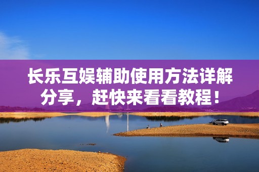 长乐互娱辅助使用方法详解分享，赶快来看看教程！