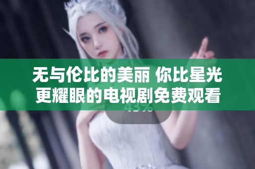 无与伦比的美丽 你比星光更耀眼的电视剧免费观看