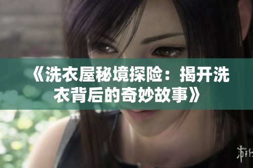《洗衣屋秘境探险：揭开洗衣背后的奇妙故事》