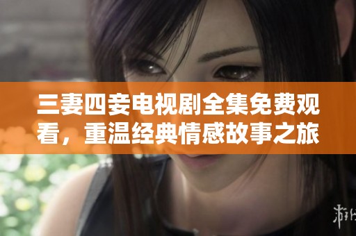 三妻四妾电视剧全集免费观看，重温经典情感故事之旅