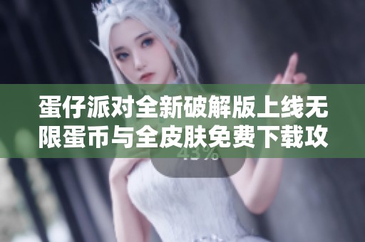 蛋仔派对全新破解版上线无限蛋币与全皮肤免费下载攻略