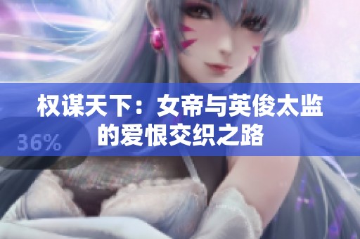 权谋天下：女帝与英俊太监的爱恨交织之路