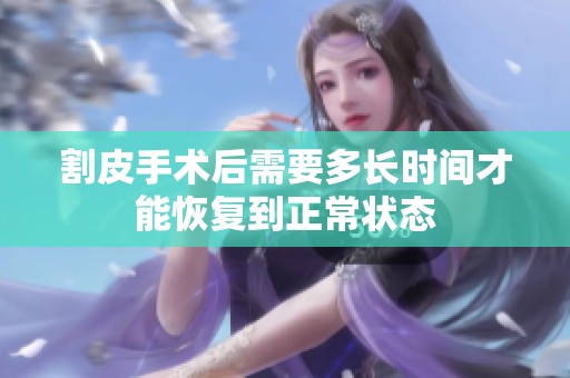 割皮手术后需要多长时间才能恢复到正常状态