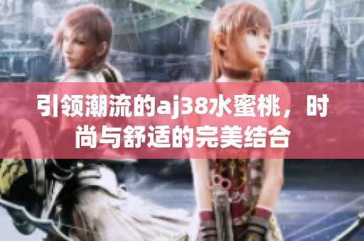 引领潮流的aj38水蜜桃，时尚与舒适的完美结合