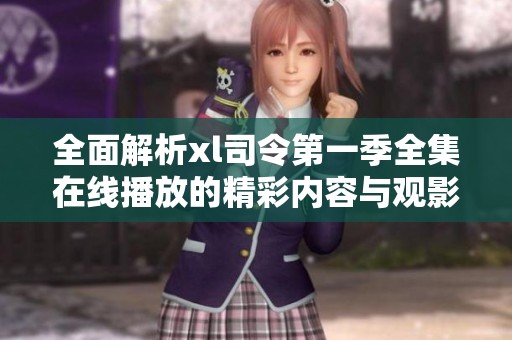 全面解析xl司令第一季全集在线播放的精彩内容与观影攻略