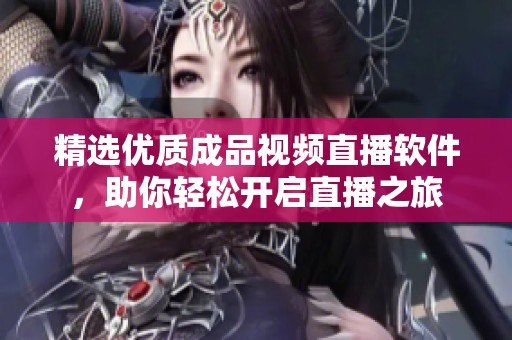 精选优质成品视频直播软件，助你轻松开启直播之旅