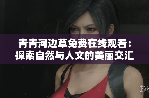 青青河边草免费在线观看：探索自然与人文的美丽交汇