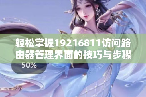 轻松掌握19216811访问路由器管理界面的技巧与步骤