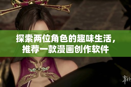 探索两位角色的趣味生活，推荐一款漫画创作软件