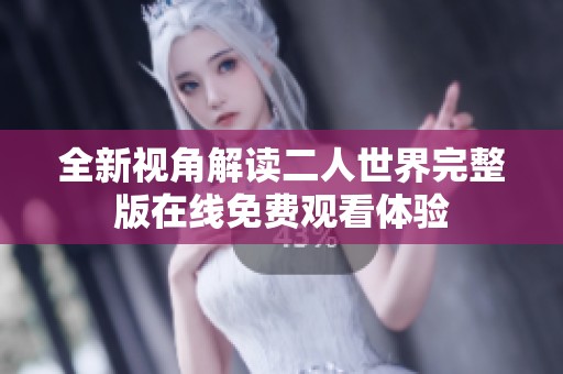 全新视角解读二人世界完整版在线免费观看体验