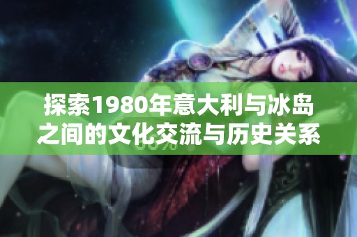 探索1980年意大利与冰岛之间的文化交流与历史关系