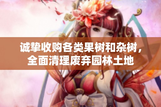 诚挚收购各类果树和杂树，全面清理废弃园林土地