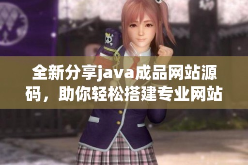 全新分享java成品网站源码，助你轻松搭建专业网站平台
