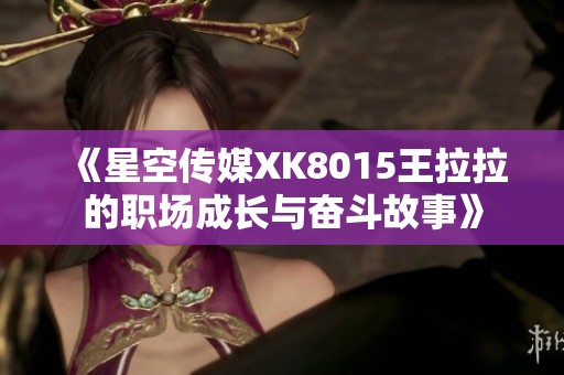 《星空传媒XK8015王拉拉的职场成长与奋斗故事》
